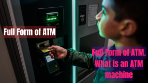 Full Form of ATM. What is an ATM machine